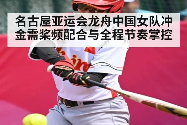 名古屋亚运会龙舟中国女队冲金需桨频配合与全程节奏掌控